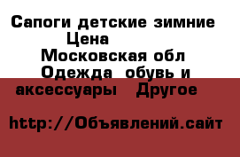 Сапоги детские зимние › Цена ­ 2 000 - Московская обл. Одежда, обувь и аксессуары » Другое   